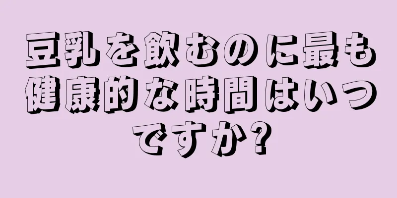 豆乳を飲むのに最も健康的な時間はいつですか?