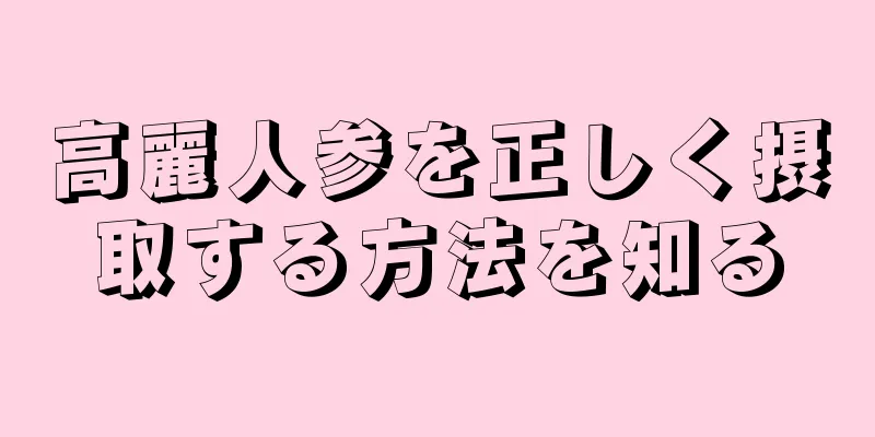 高麗人参を正しく摂取する方法を知る