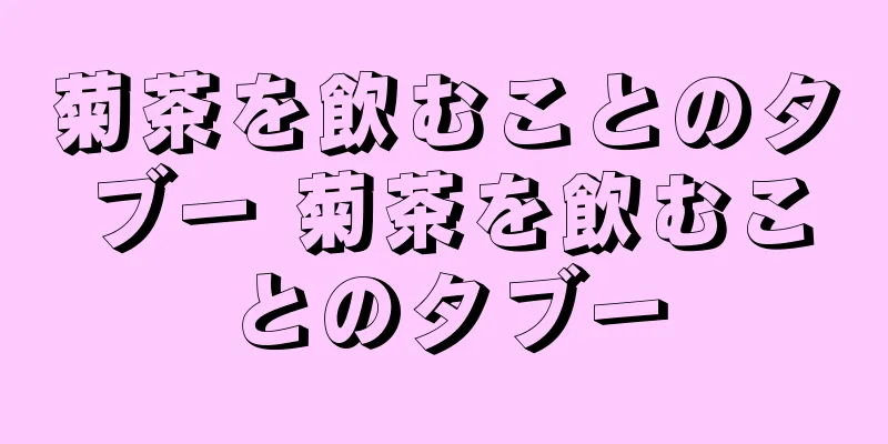 菊茶を飲むことのタブー 菊茶を飲むことのタブー