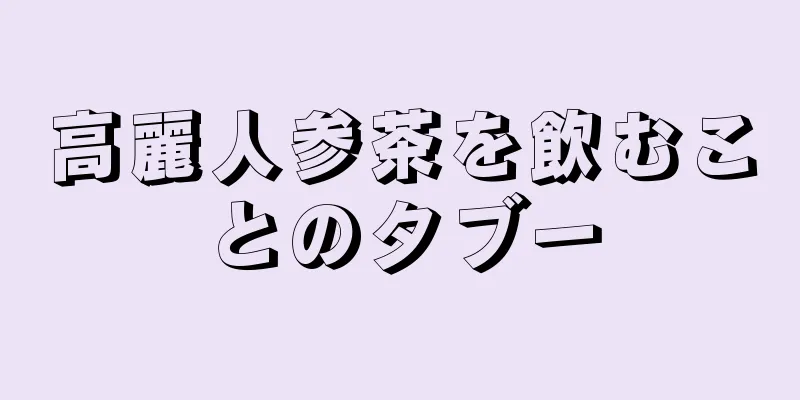 高麗人参茶を飲むことのタブー