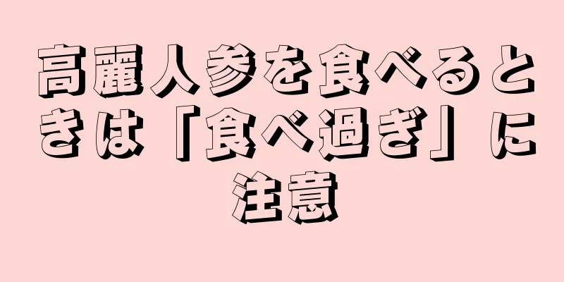 高麗人参を食べるときは「食べ過ぎ」に注意