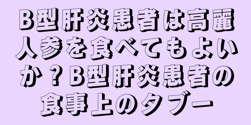 B型肝炎患者は高麗人参を食べてもよいか？B型肝炎患者の食事上のタブー