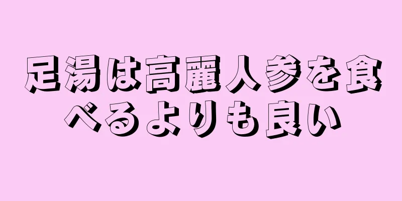 足湯は高麗人参を食べるよりも良い