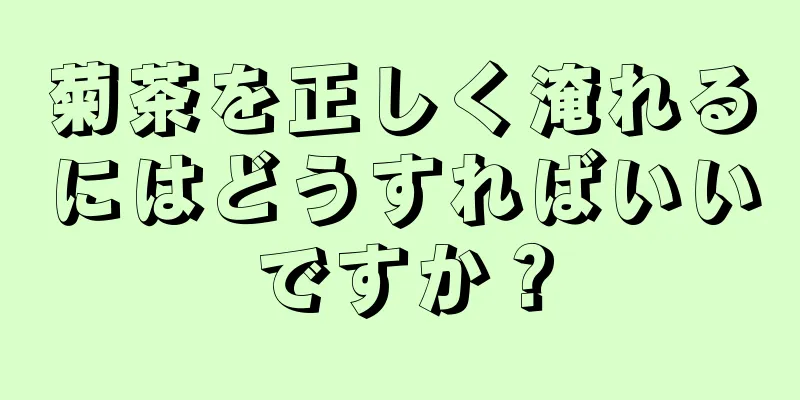 菊茶を正しく淹れるにはどうすればいいですか？