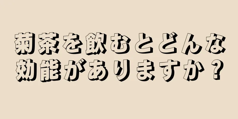 菊茶を飲むとどんな効能がありますか？