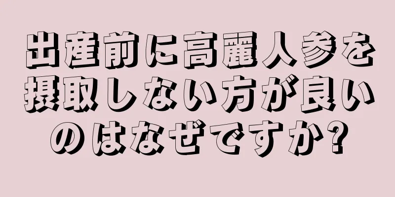 出産前に高麗人参を摂取しない方が良いのはなぜですか?