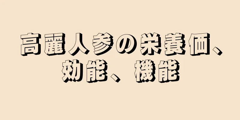 高麗人参の栄養価、効能、機能