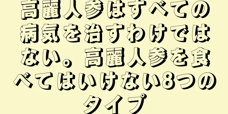 高麗人参はすべての病気を治すわけではない。高麗人参を食べてはいけない8つのタイプ