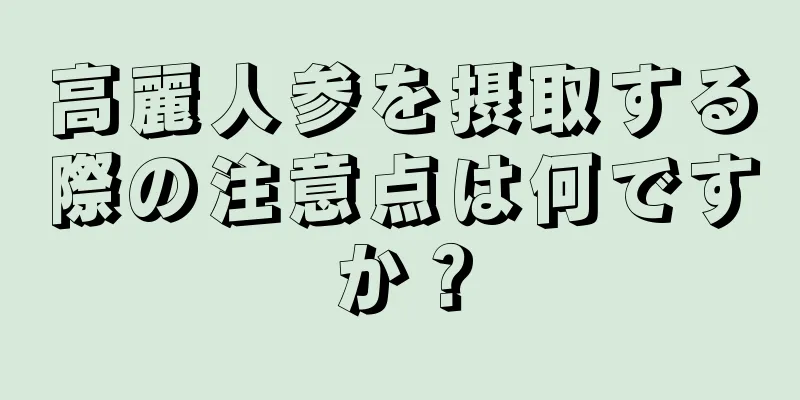 高麗人参を摂取する際の注意点は何ですか？