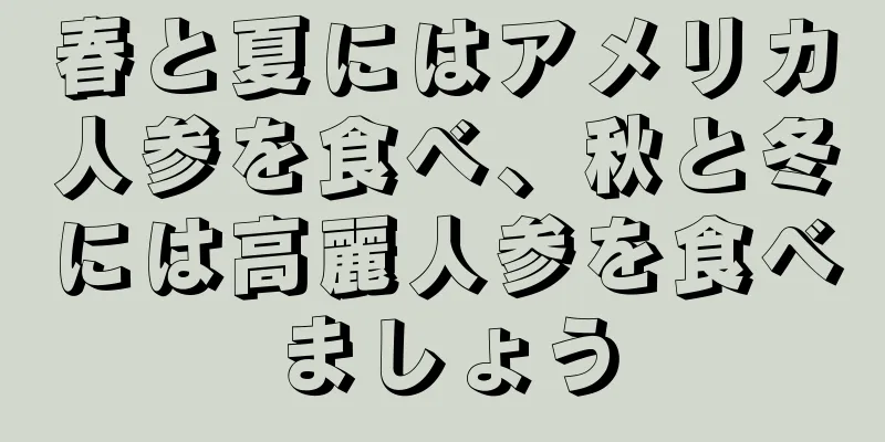 春と夏にはアメリカ人参を食べ、秋と冬には高麗人参を食べましょう