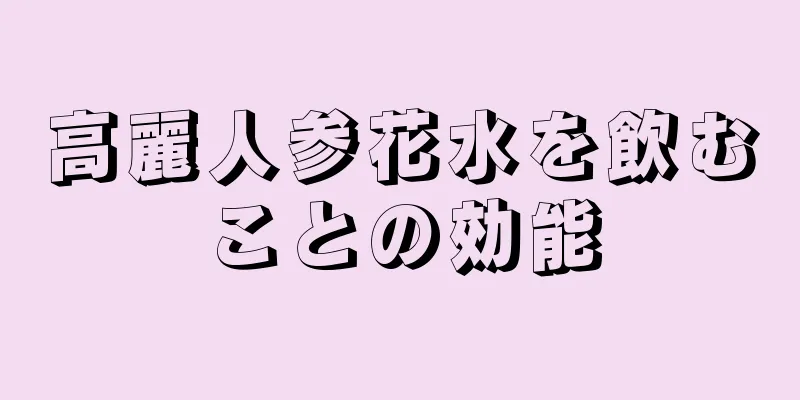 高麗人参花水を飲むことの効能