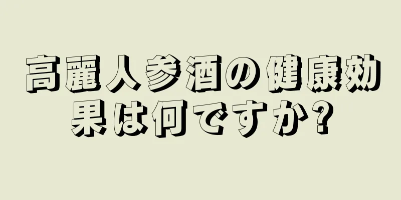 高麗人参酒の健康効果は何ですか?