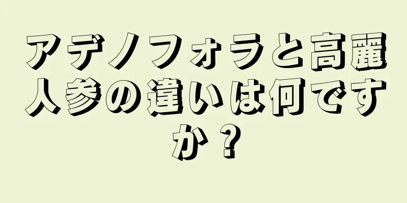 アデノフォラと高麗人参の違いは何ですか？