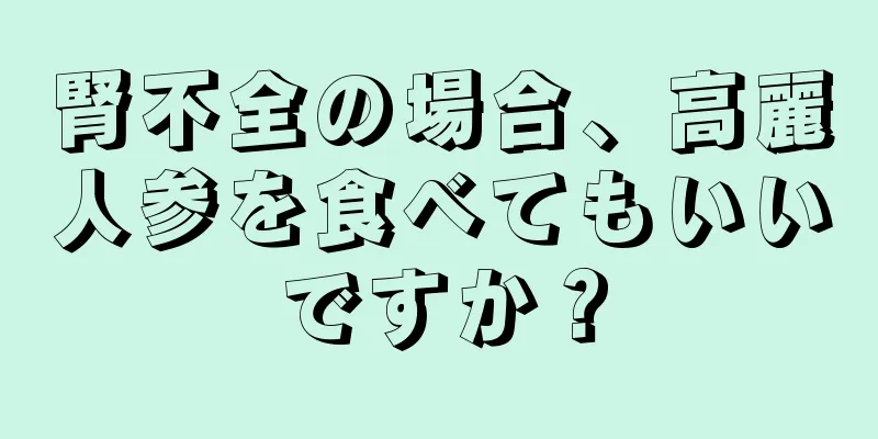 腎不全の場合、高麗人参を食べてもいいですか？