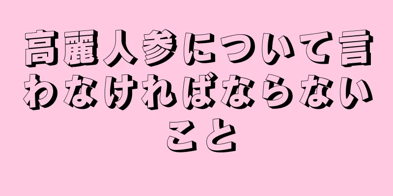 高麗人参について言わなければならないこと