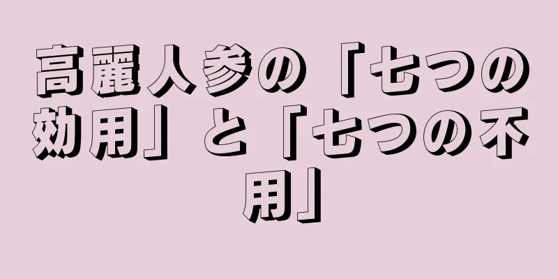 高麗人参の「七つの効用」と「七つの不用」