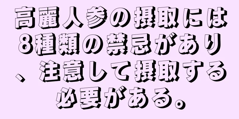 高麗人参の摂取には8種類の禁忌があり、注意して摂取する必要がある。