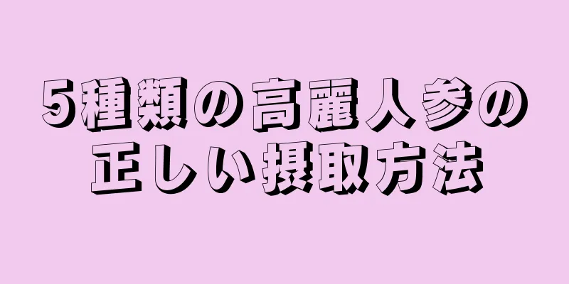 5種類の高麗人参の正しい摂取方法