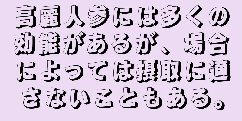 高麗人参には多くの効能があるが、場合によっては摂取に適さないこともある。