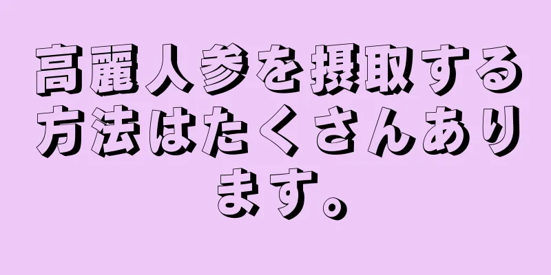 高麗人参を摂取する方法はたくさんあります。