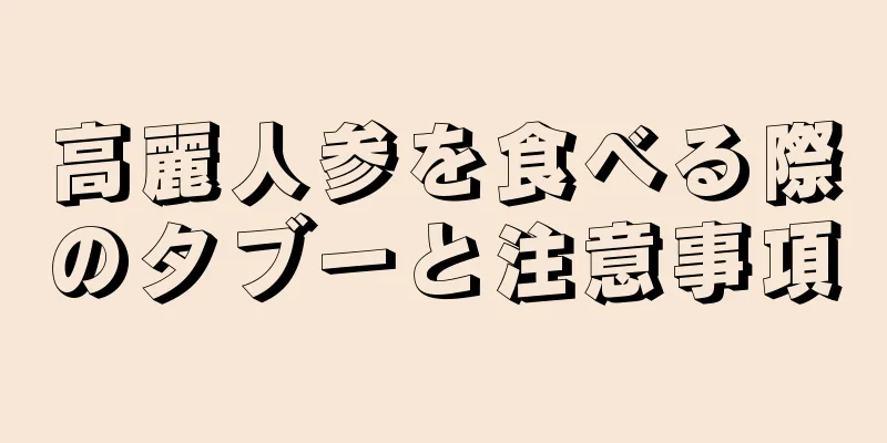 高麗人参を食べる際のタブーと注意事項