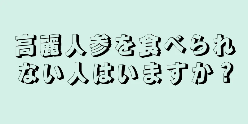 高麗人参を食べられない人はいますか？