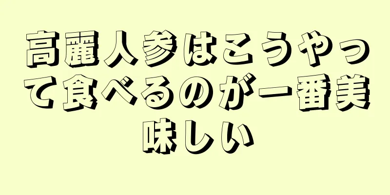 高麗人参はこうやって食べるのが一番美味しい