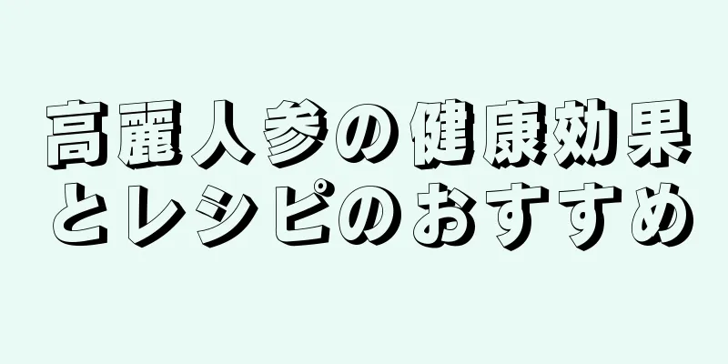 高麗人参の健康効果とレシピのおすすめ