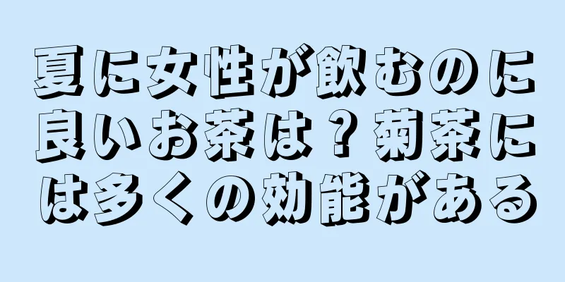 夏に女性が飲むのに良いお茶は？菊茶には多くの効能がある