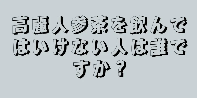 高麗人参茶を飲んではいけない人は誰ですか？