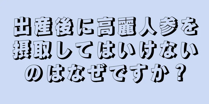 出産後に高麗人参を摂取してはいけないのはなぜですか？