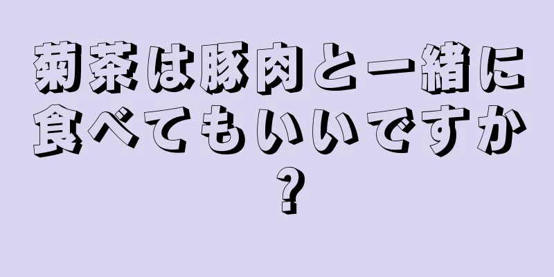 菊茶は豚肉と一緒に食べてもいいですか？