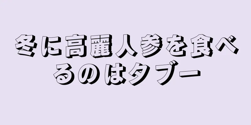 冬に高麗人参を食べるのはタブー