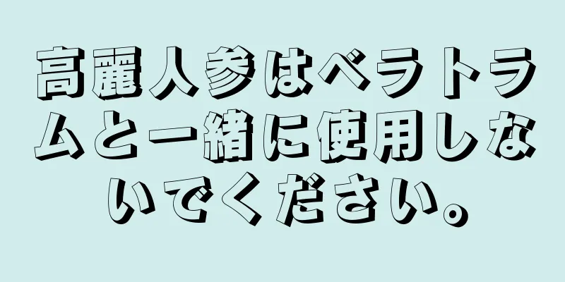 高麗人参はベラトラムと一緒に使用しないでください。