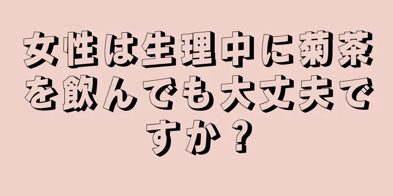 女性は生理中に菊茶を飲んでも大丈夫ですか？