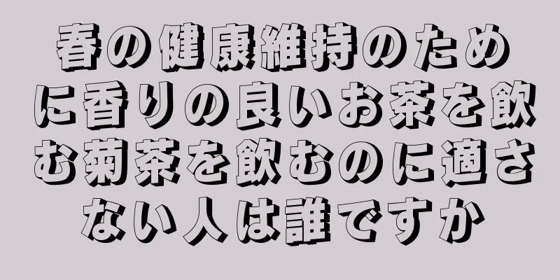 春の健康維持のために香りの良いお茶を飲む菊茶を飲むのに適さない人は誰ですか