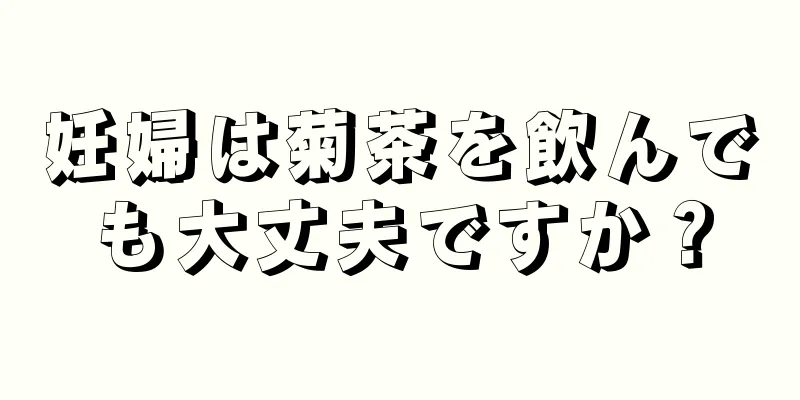 妊婦は菊茶を飲んでも大丈夫ですか？