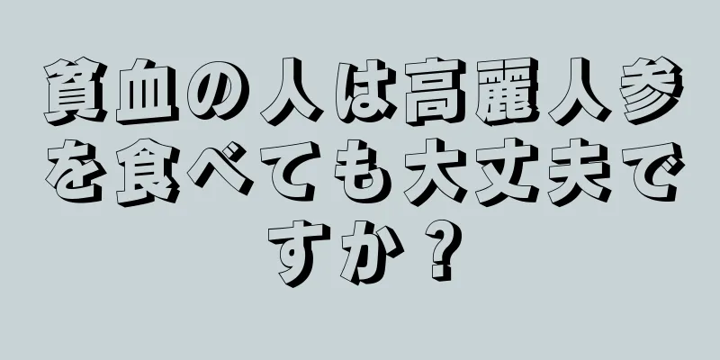 貧血の人は高麗人参を食べても大丈夫ですか？