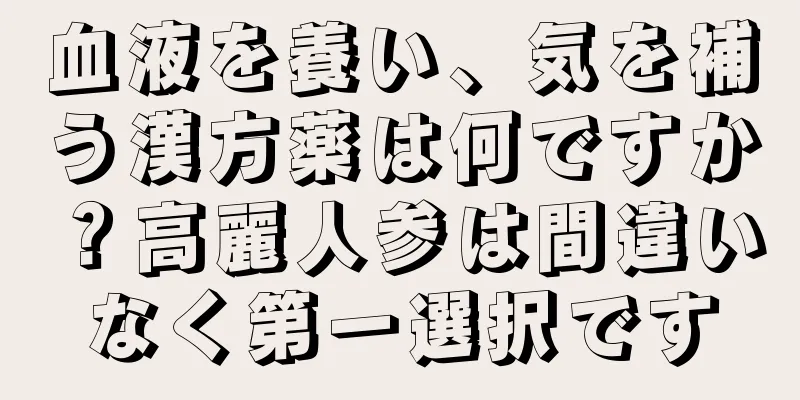 血液を養い、気を補う漢方薬は何ですか？高麗人参は間違いなく第一選択です