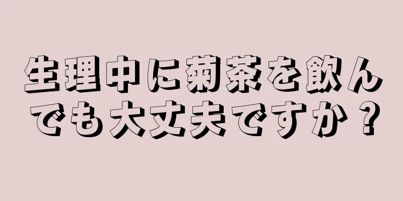 生理中に菊茶を飲んでも大丈夫ですか？