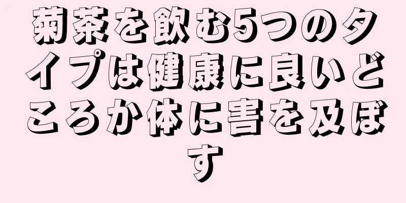 菊茶を飲む5つのタイプは健康に良いどころか体に害を及ぼす