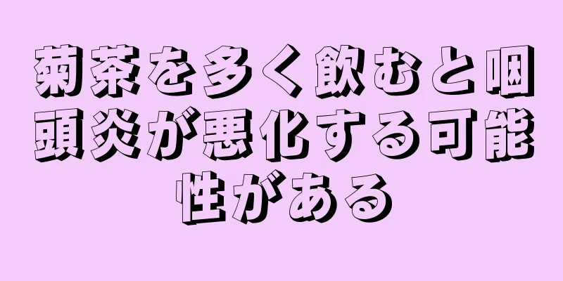菊茶を多く飲むと咽頭炎が悪化する可能性がある