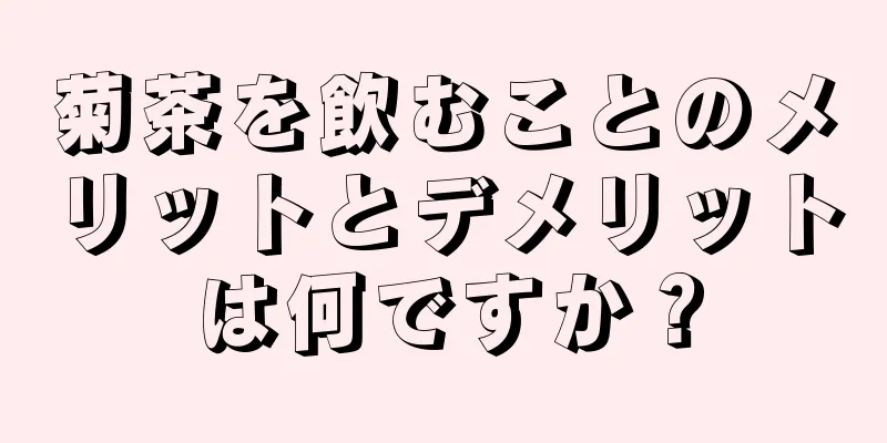 菊茶を飲むことのメリットとデメリットは何ですか？