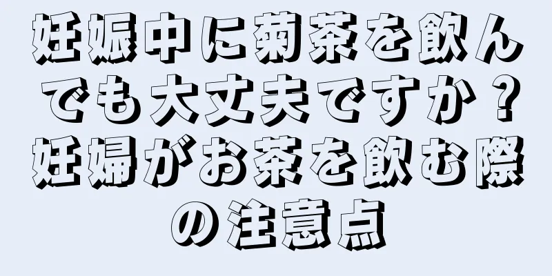 妊娠中に菊茶を飲んでも大丈夫ですか？妊婦がお茶を飲む際の注意点