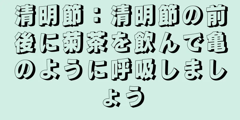 清明節：清明節の前後に菊茶を飲んで亀のように呼吸しましょう