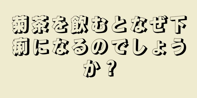 菊茶を飲むとなぜ下痢になるのでしょうか？