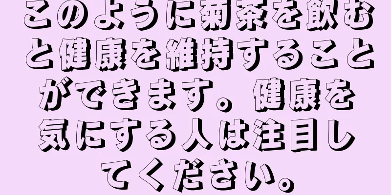 このように菊茶を飲むと健康を維持することができます。健康を気にする人は注目してください。