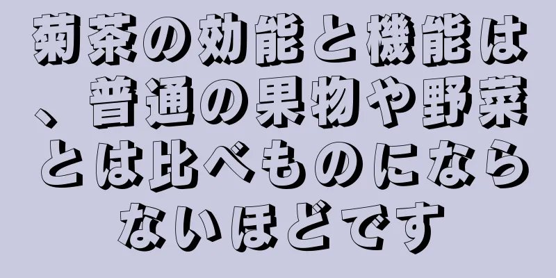菊茶の効能と機能は、普通の果物や野菜とは比べものにならないほどです