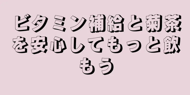 ビタミン補給と菊茶を安心してもっと飲もう