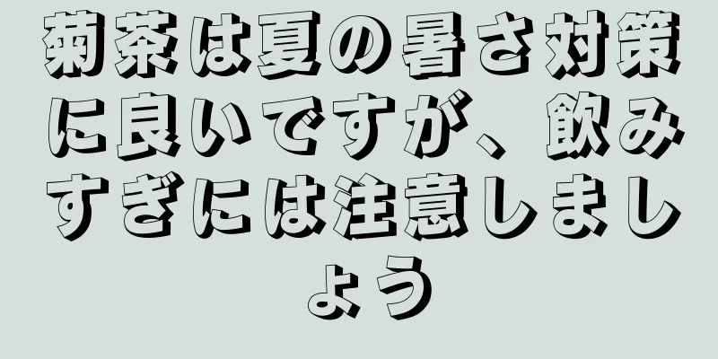 菊茶は夏の暑さ対策に良いですが、飲みすぎには注意しましょう